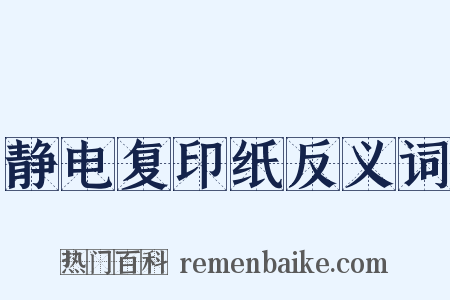 静电复印纸反义词是什么意思的图片